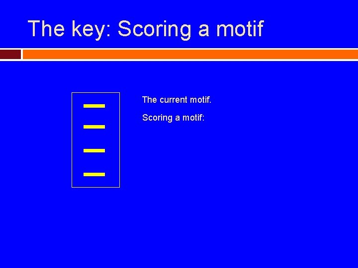 The key: Scoring a motif The current motif. Scoring a motif: 