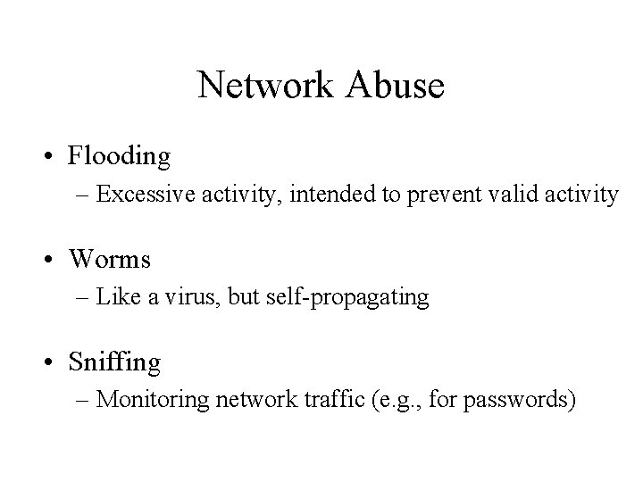Network Abuse • Flooding – Excessive activity, intended to prevent valid activity • Worms