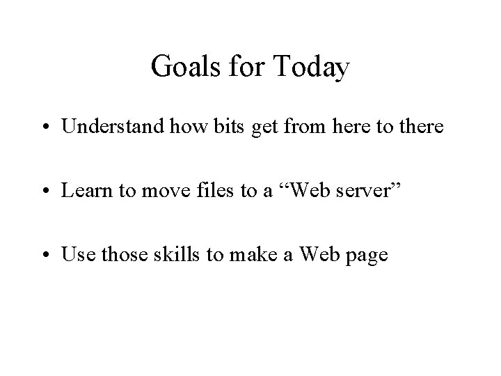 Goals for Today • Understand how bits get from here to there • Learn