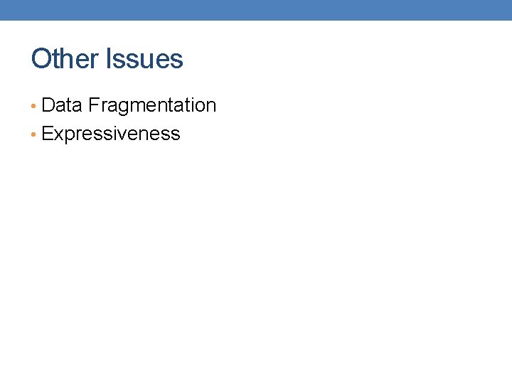 Other Issues • Data Fragmentation • Expressiveness 