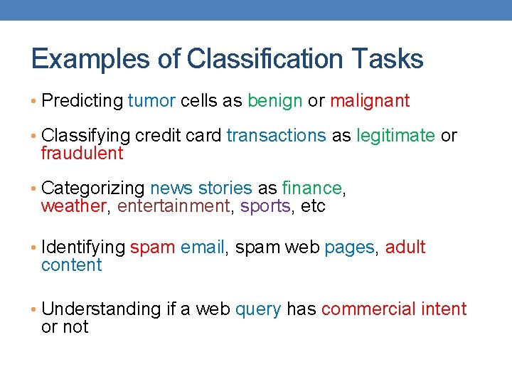Examples of Classification Tasks • Predicting tumor cells as benign or malignant • Classifying