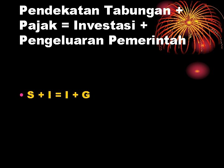 Pendekatan Tabungan + Pajak = Investasi + Pengeluaran Pemerintah • S+I=I+G 