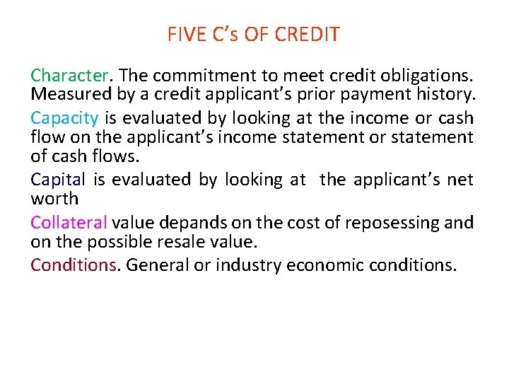 FIVE C’s OF CREDIT Character. The commitment to meet credit obligations. Measured by a