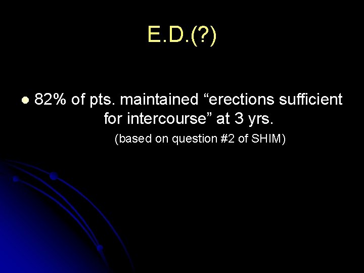 E. D. (? ) l 82% of pts. maintained “erections sufficient for intercourse” at