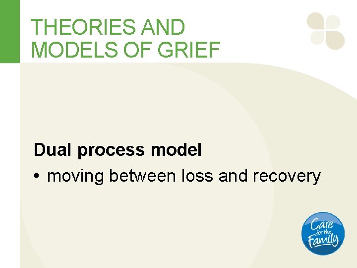 THEORIES AND MODELS OF GRIEF Dual process model • moving between loss and recovery