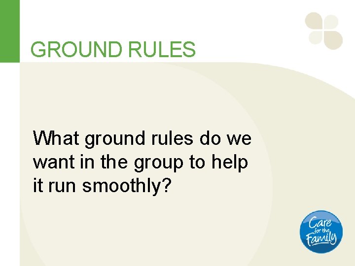 GROUND RULES What ground rules do we want in the group to help it