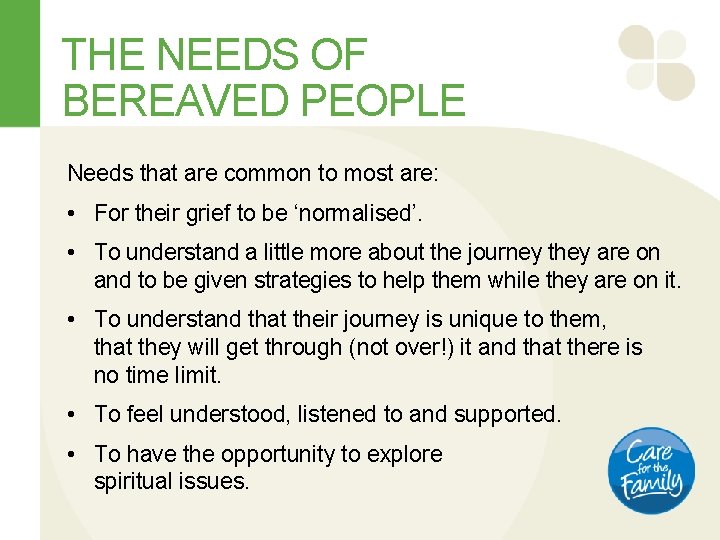 THE NEEDS OF BEREAVED PEOPLE Needs that are common to most are: • For