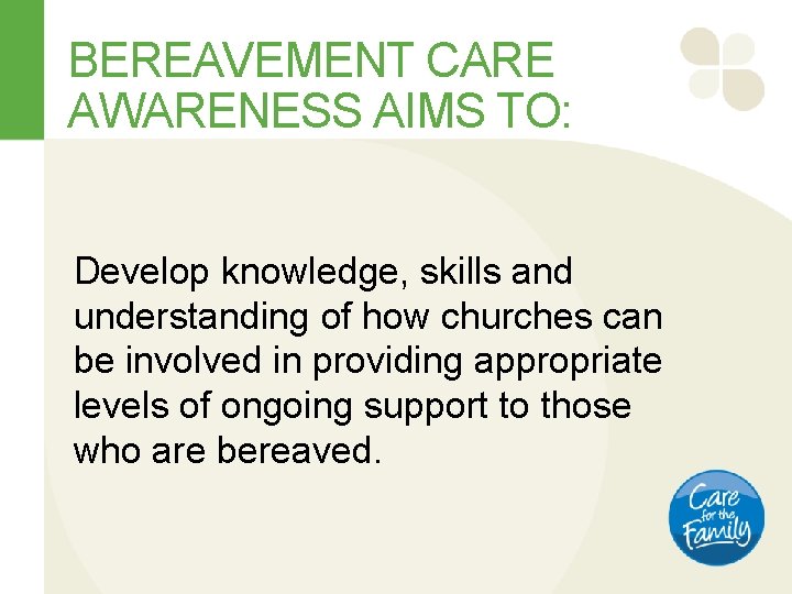BEREAVEMENT CARE AWARENESS AIMS TO: Develop knowledge, skills and understanding of how churches can