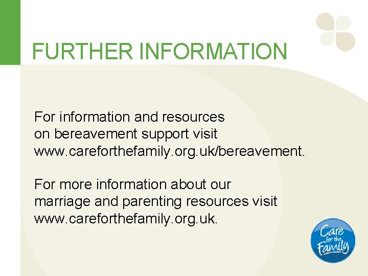 FURTHER INFORMATION For information and resources on bereavement support visit www. careforthefamily. org. uk/bereavement.