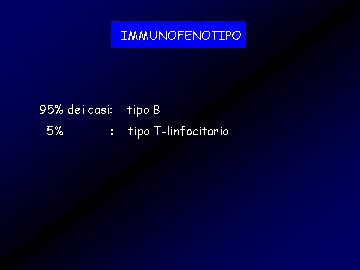 IMMUNOFENOTIPO 95% dei casi: 5% : tipo B tipo T-linfocitario 