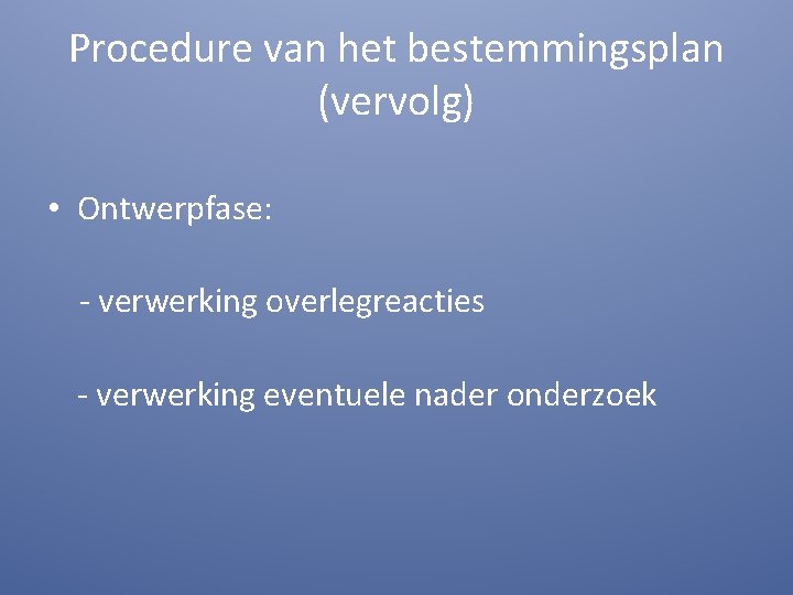 Procedure van het bestemmingsplan (vervolg) • Ontwerpfase: - verwerking overlegreacties - verwerking eventuele nader