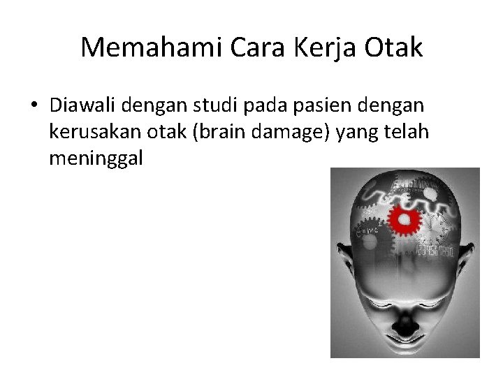 Memahami Cara Kerja Otak • Diawali dengan studi pada pasien dengan kerusakan otak (brain