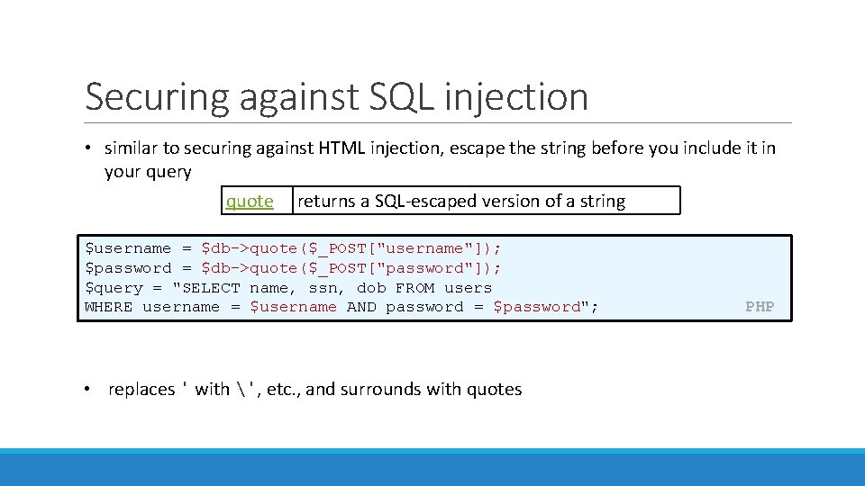 Securing against SQL injection • similar to securing against HTML injection, escape the string