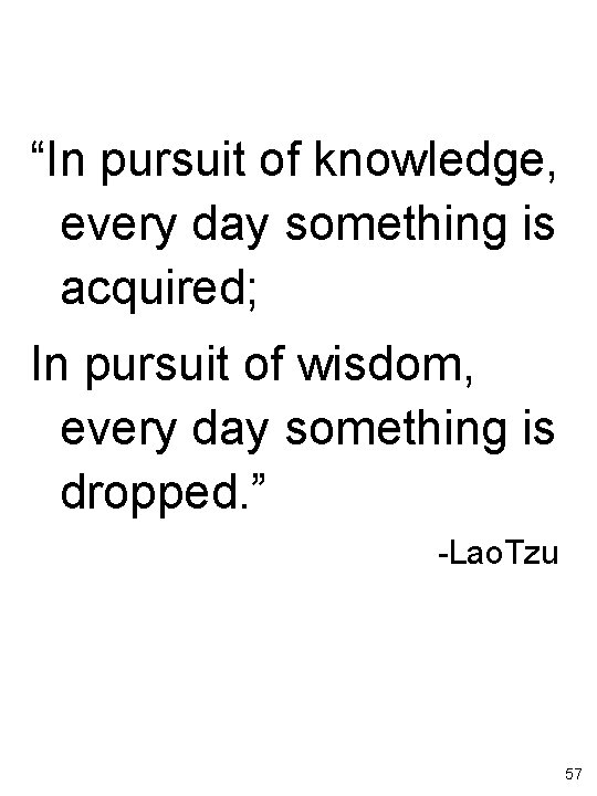 “In pursuit of knowledge, every day something is acquired; In pursuit of wisdom, every