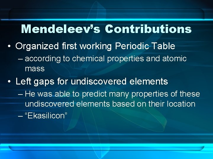 Mendeleev’s Contributions • Organized first working Periodic Table – according to chemical properties and