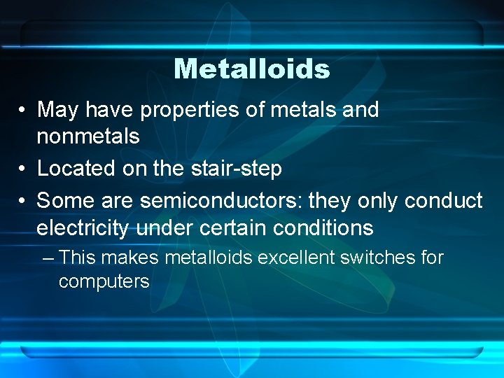 Metalloids • May have properties of metals and nonmetals • Located on the stair-step