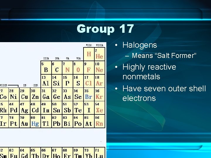 Group 17 • Halogens – Means “Salt Former” • Highly reactive nonmetals • Have