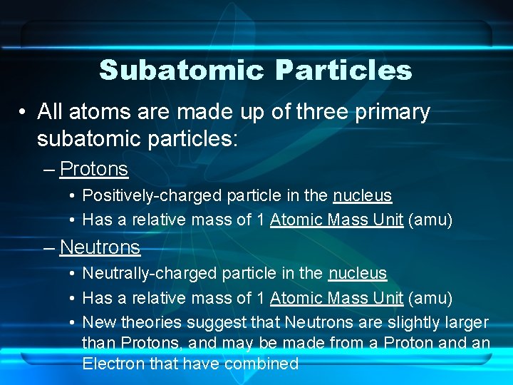 Subatomic Particles • All atoms are made up of three primary subatomic particles: –