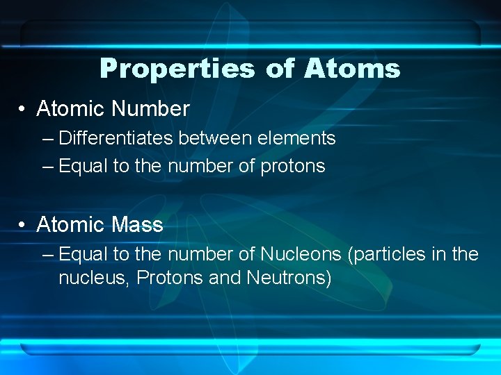 Properties of Atoms • Atomic Number – Differentiates between elements – Equal to the