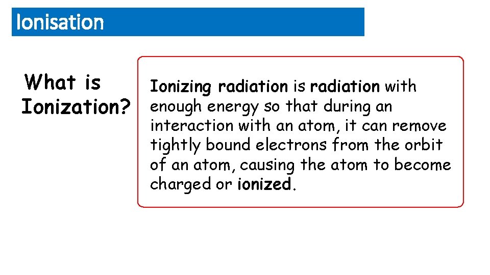 Ionisation What is Ionization? Ionizing radiation is radiation with enough energy so that during