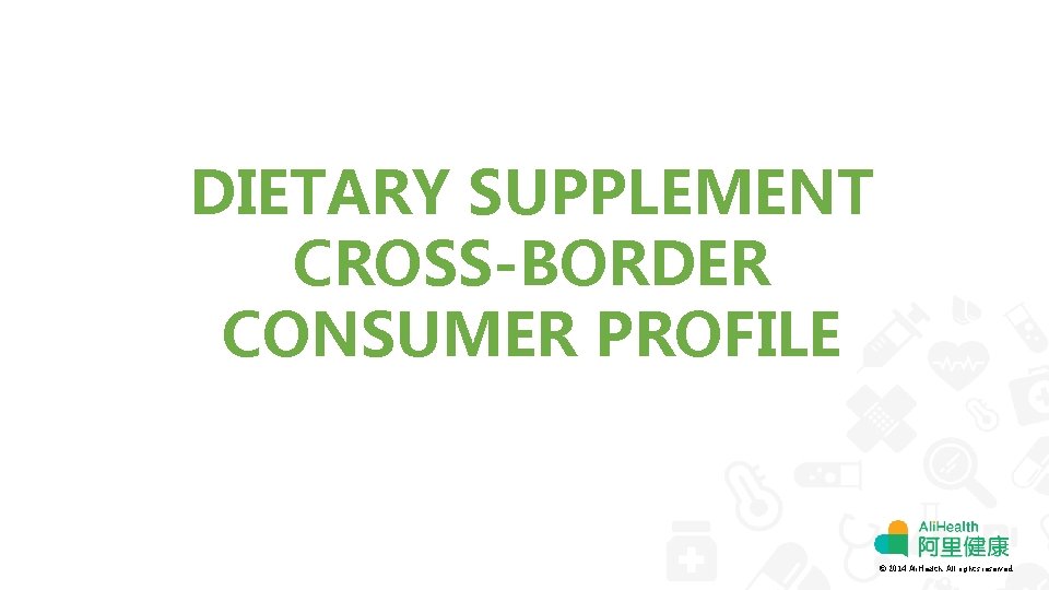 DIETARY SUPPLEMENT CROSS-BORDER CONSUMER PROFILE © 2014 Ali. Health. All rights reserved. 