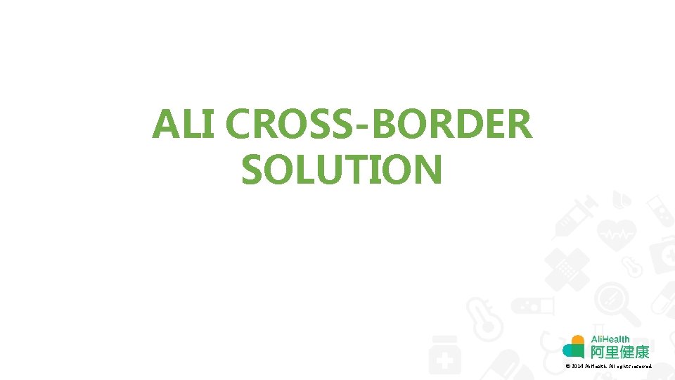 ALI CROSS-BORDER SOLUTION © 2014 Ali. Health. All rights reserved. 