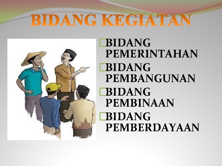 �BIDANG PEMERINTAHAN �BIDANG PEMBANGUNAN �BIDANG PEMBINAAN �BIDANG PEMBERDAYAAN 