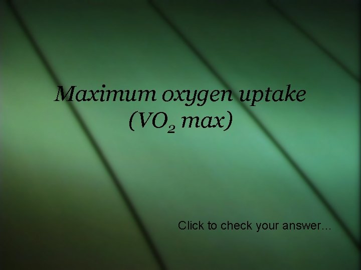 Maximum oxygen uptake (VO 2 max) Click to check your answer… 