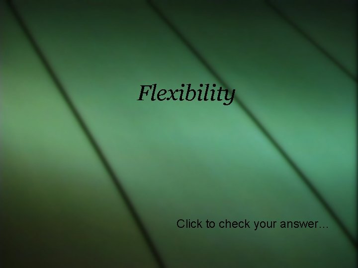 Flexibility Click to check your answer… 