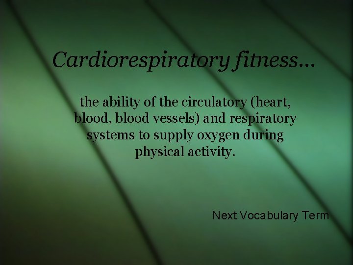 Cardiorespiratory fitness… the ability of the circulatory (heart, blood vessels) and respiratory systems to