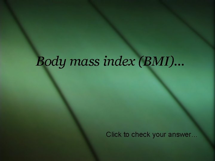 Body mass index (BMI)… Click to check your answer… 