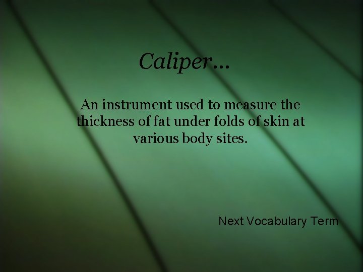 Caliper… An instrument used to measure thickness of fat under folds of skin at