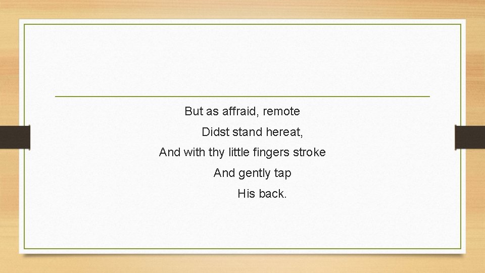 But as affraid, remote Didst stand hereat, And with thy little fingers stroke And