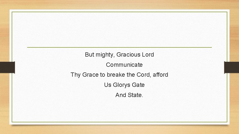 But mighty, Gracious Lord Communicate Thy Grace to breake the Cord, afford Us Glorys