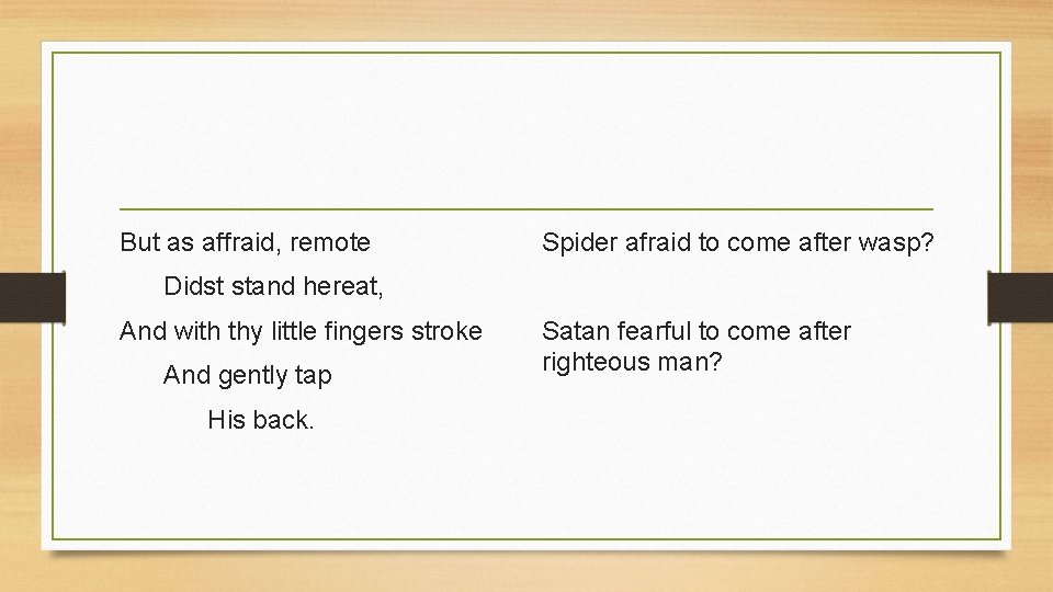 But as affraid, remote Spider afraid to come after wasp? Didst stand hereat, And