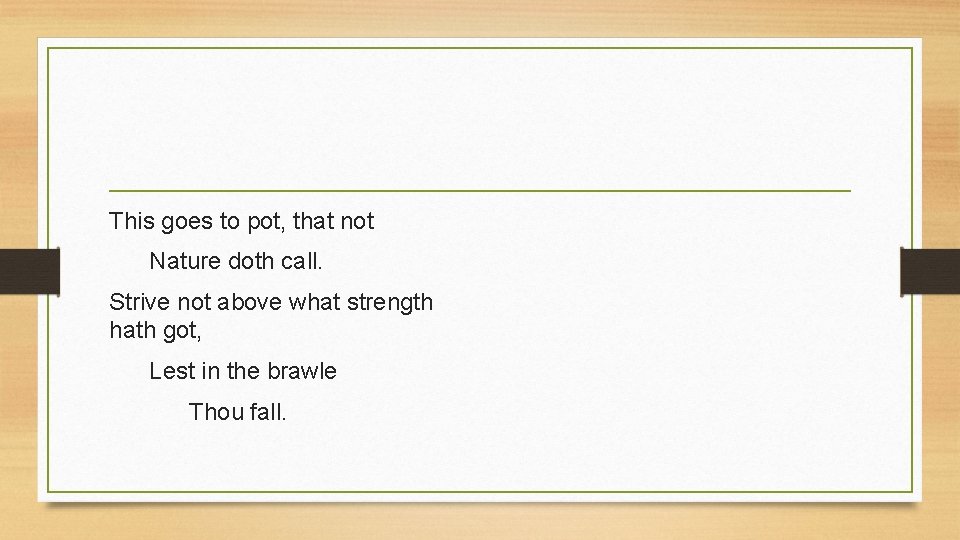 This goes to pot, that not Nature doth call. Strive not above what strength