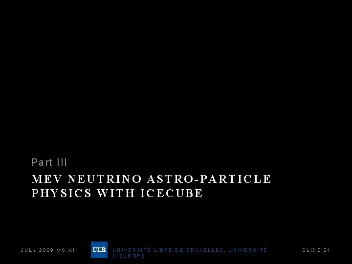 Par t III MEV NEUTRINO ASTRO-PARTICLE PHYSICS WITH ICECUBE JULY 2009 MG XII UNIVERSITÉ