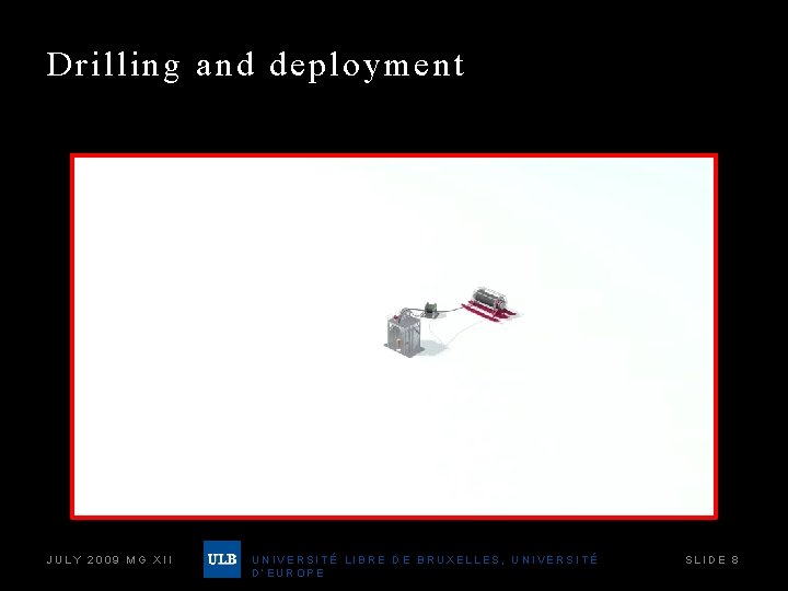 Drilling and deployment JULY 2009 MG XII UNIVERSITÉ LIBRE DE BRUXELLES, UNIVERSITÉ D’EUROPE SLIDE