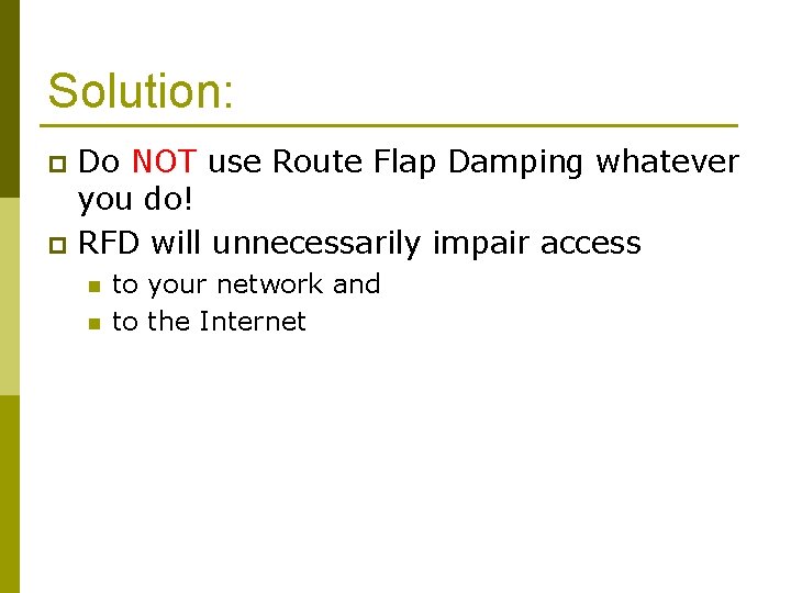 Solution: Do NOT use Route Flap Damping whatever you do! p RFD will unnecessarily