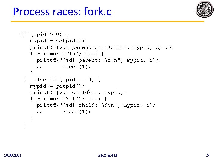 Process races: fork. c if (cpid > 0) { mypid = getpid(); printf("[%d] parent