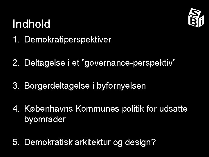 Indhold 1. Demokratiperspektiver 2. Deltagelse i et ”governance-perspektiv” 3. Borgerdeltagelse i byfornyelsen 4. Københavns