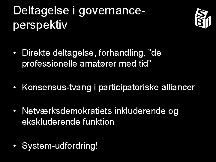 Deltagelse i governanceperspektiv • Direkte deltagelse, forhandling, ”de professionelle amatører med tid” • Konsensus-tvang
