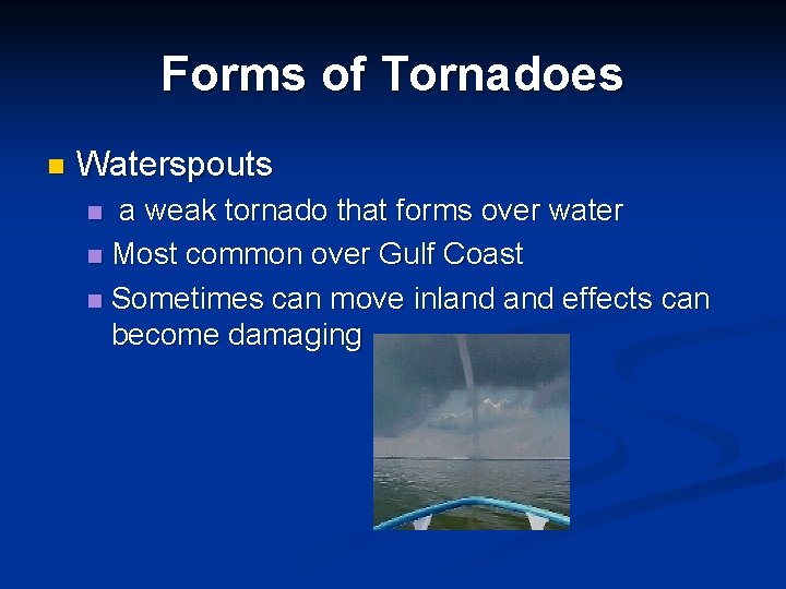Forms of Tornadoes n Waterspouts a weak tornado that forms over water n Most