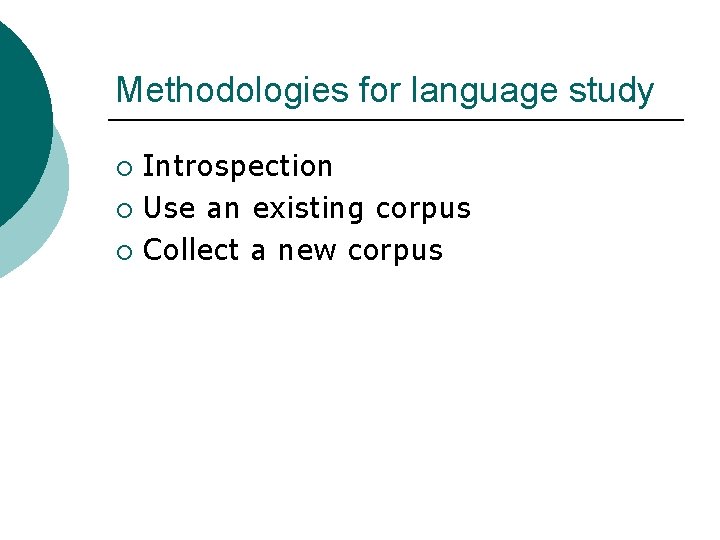 Methodologies for language study Introspection ¡ Use an existing corpus ¡ Collect a new