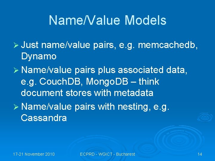 Name/Value Models Ø Just name/value pairs, e. g. memcachedb, Dynamo Ø Name/value pairs plus