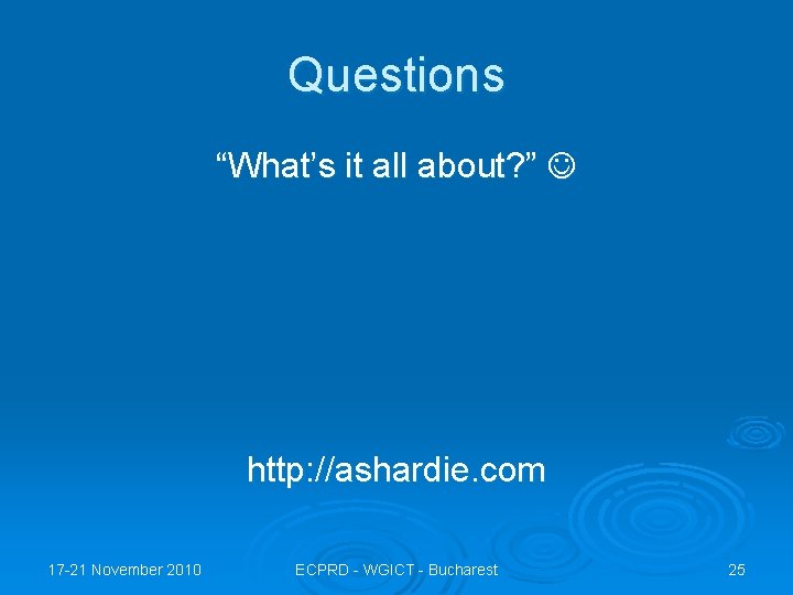 Questions “What’s it all about? ” http: //ashardie. com 17 -21 November 2010 ECPRD