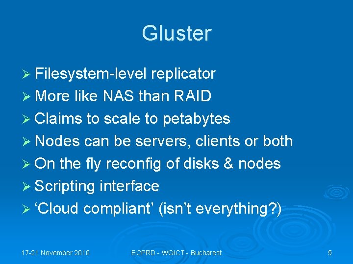 Gluster Ø Filesystem-level replicator Ø More like NAS than RAID Ø Claims to scale