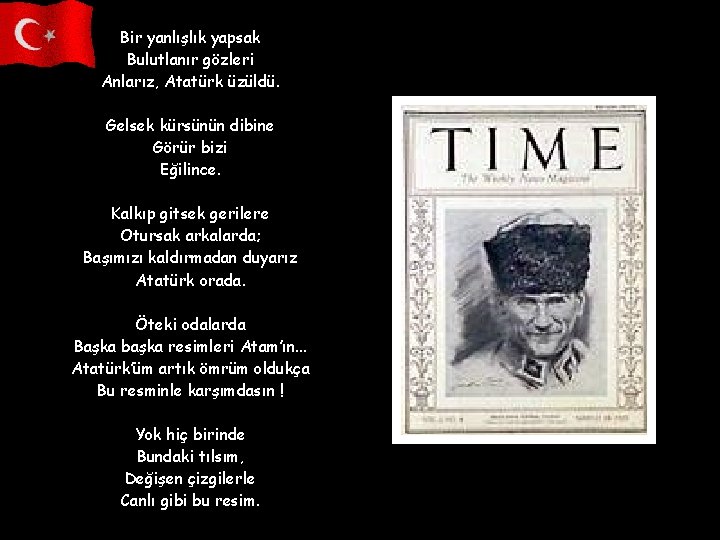 Bir yanlışlık yapsak Bulutlanır gözleri Anlarız, Atatürk üzüldü. Gelsek kürsünün dibine Görür bizi Eğilince.