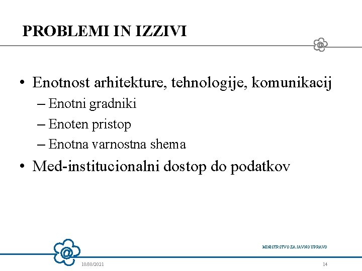 PROBLEMI IN IZZIVI • Enotnost arhitekture, tehnologije, komunikacij – Enotni gradniki – Enoten pristop