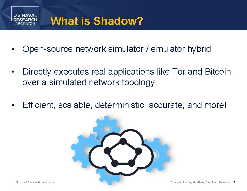 What is Shadow? • Open-source network simulator / emulator hybrid • Directly executes real